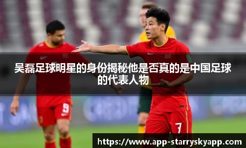 吴磊足球明星的身份揭秘他是否真的是中国足球的代表人物