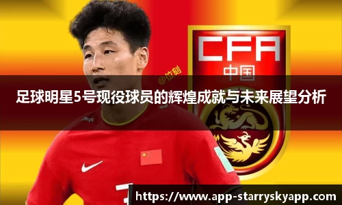 足球明星5号现役球员的辉煌成就与未来展望分析
